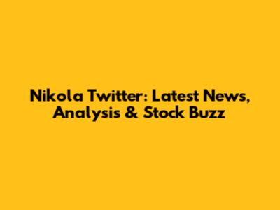 Nikola Twitter: Latest News, Analysis & Stock Buzz