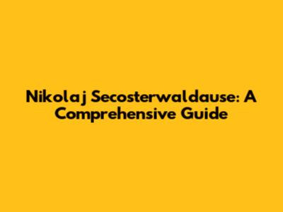 Nikolaj Secosterwaldause: A Comprehensive Guide