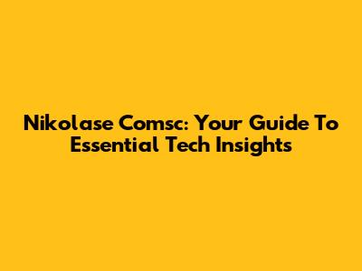 Nikolase Comsc: Your Guide To Essential Tech Insights