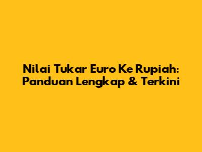 Nilai Tukar Euro Ke Rupiah: Panduan Lengkap & Terkini