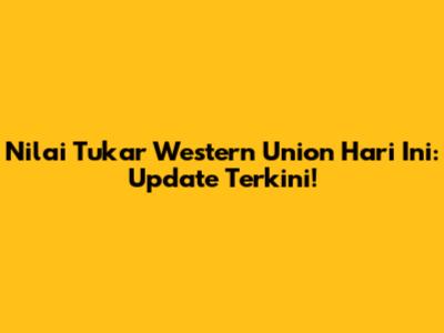 Nilai Tukar Western Union Hari Ini: Update Terkini!