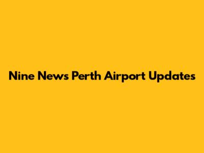 Nine News Perth Airport Updates