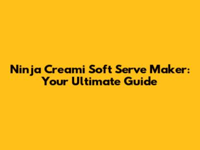 Ninja Creami Soft Serve Maker: Your Ultimate Guide