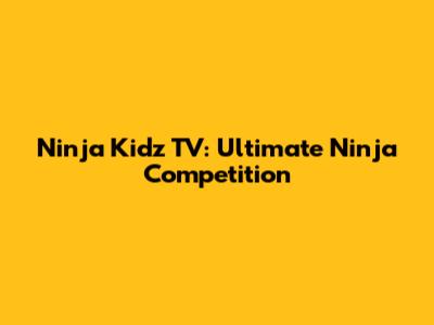 Ninja Kidz TV: Ultimate Ninja Competition