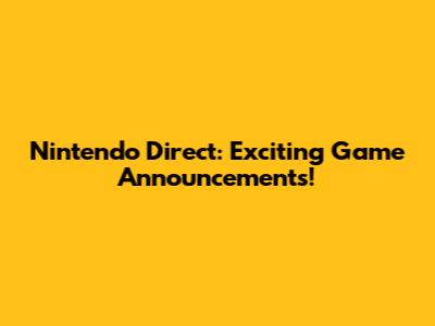 Nintendo Direct: Exciting Game Announcements!