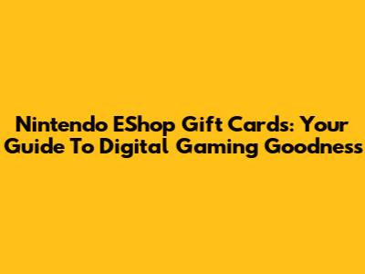 Nintendo EShop Gift Cards: Your Guide To Digital Gaming Goodness