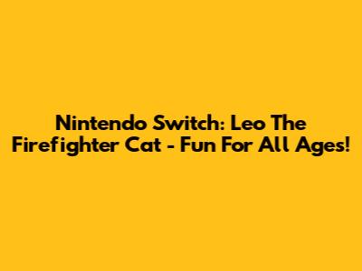 Nintendo Switch: Leo The Firefighter Cat - Fun For All Ages!