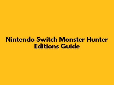 Nintendo Switch Monster Hunter Editions Guide