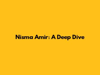 Nisma Amir: A Deep Dive