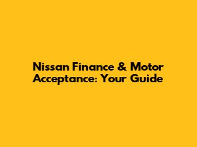 Nissan Finance & Motor Acceptance: Your Guide