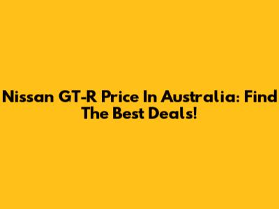 Nissan GT-R Price In Australia: Find The Best Deals!