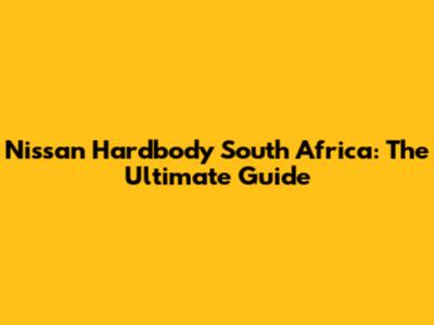 Nissan Hardbody South Africa: The Ultimate Guide