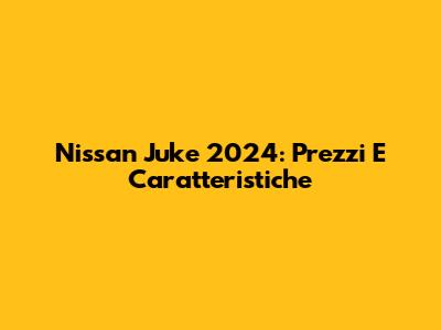 Nissan Juke 2024: Prezzi E Caratteristiche