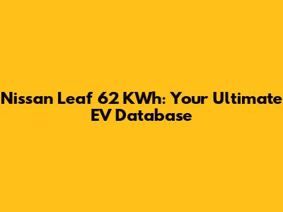 Nissan Leaf 62 KWh: Your Ultimate EV Database