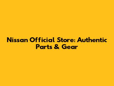Nissan Official Store: Authentic Parts & Gear