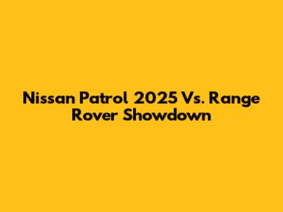 Nissan Patrol 2025 Vs. Range Rover Showdown