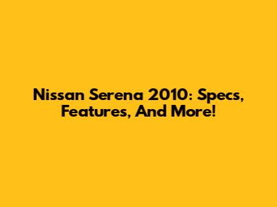 Nissan Serena 2010: Specs, Features, And More!