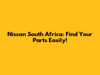 Nissan South Africa: Find Your Parts Easily!