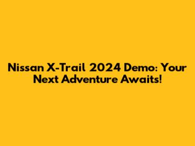 Nissan X-Trail 2024 Demo: Your Next Adventure Awaits!