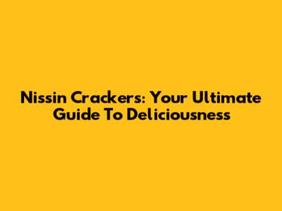 Nissin Crackers: Your Ultimate Guide To Deliciousness