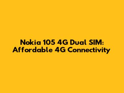 Nokia 105 4G Dual SIM: Affordable 4G Connectivity