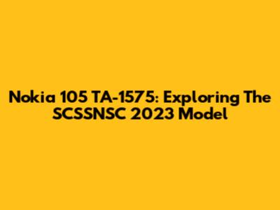 Nokia 105 TA-1575: Exploring The SCSSNSC 2023 Model