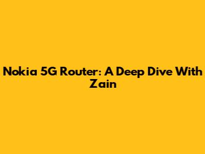 Nokia 5G Router: A Deep Dive With Zain