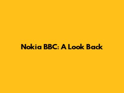 Nokia BBC: A Look Back