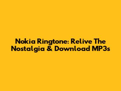 Nokia Ringtone: Relive The Nostalgia & Download MP3s