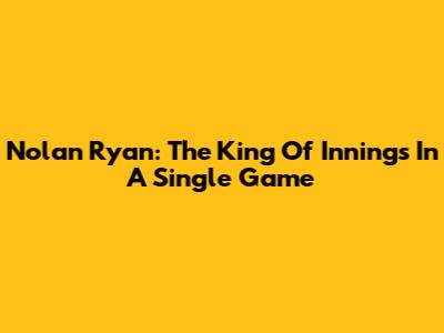 Nolan Ryan: The King Of Innings In A Single Game