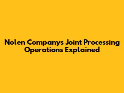 Nolen Company's Joint Processing Operations Explained