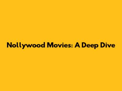 Nollywood Movies: A Deep Dive
