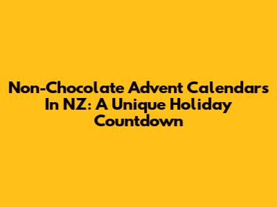 Non-Chocolate Advent Calendars In NZ: A Unique Holiday Countdown