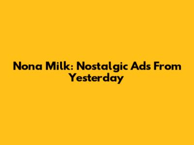 Nona Milk: Nostalgic Ads From Yesterday