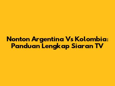 Nonton Argentina Vs Kolombia: Panduan Lengkap Siaran TV