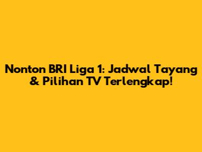 Nonton BRI Liga 1: Jadwal Tayang & Pilihan TV Terlengkap!