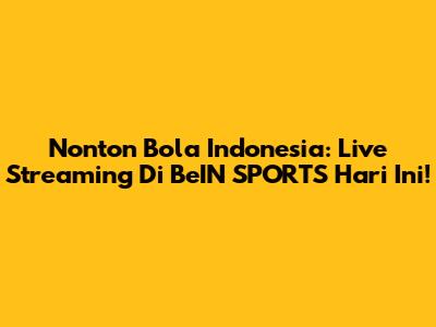 Nonton Bola Indonesia: Live Streaming Di BeIN SPORTS Hari Ini!