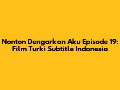 Nonton Dengarkan Aku Episode 19: Film Turki Subtitle Indonesia