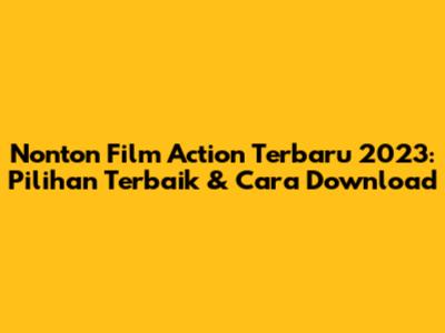 Nonton Film Action Terbaru 2023: Pilihan Terbaik & Cara Download