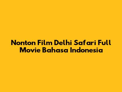 Nonton Film Delhi Safari Full Movie Bahasa Indonesia