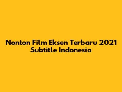 Nonton Film Eksen Terbaru 2021 Subtitle Indonesia