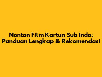 Nonton Film Kartun Sub Indo: Panduan Lengkap & Rekomendasi