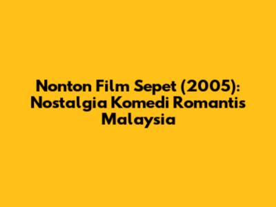 Nonton Film Sepet (2005): Nostalgia Komedi Romantis Malaysia