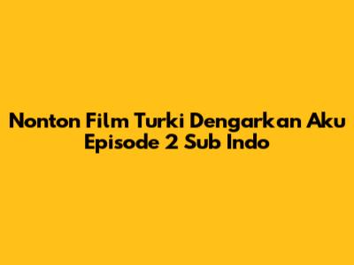 Nonton Film Turki Dengarkan Aku Episode 2 Sub Indo