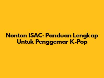 Nonton ISAC: Panduan Lengkap Untuk Penggemar K-Pop