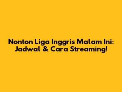 Nonton Liga Inggris Malam Ini: Jadwal & Cara Streaming!