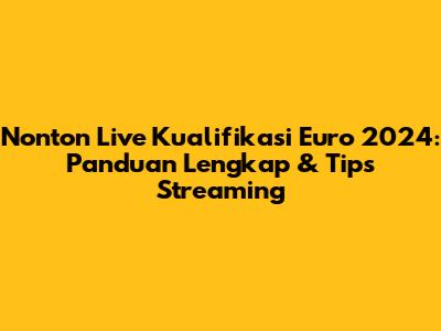 Nonton Live Kualifikasi Euro 2024: Panduan Lengkap & Tips Streaming