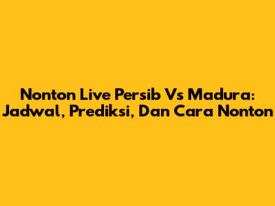Nonton Live Persib Vs Madura: Jadwal, Prediksi, Dan Cara Nonton