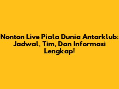 Nonton Live Piala Dunia Antarklub: Jadwal, Tim, Dan Informasi Lengkap!