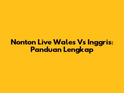 Nonton Live Wales Vs Inggris: Panduan Lengkap